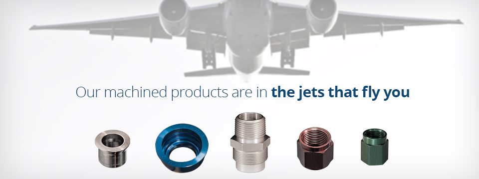 Our machined products are in the jets that fly you