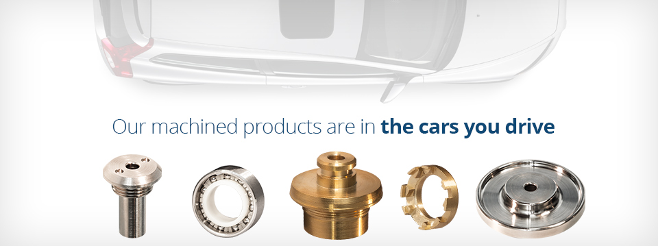 Our machined products are in the cars you drive